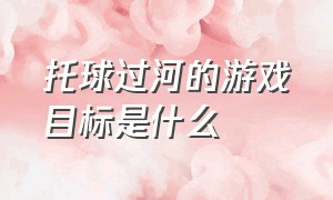 托球过河的游戏目标是什么（托育班户外游戏小乌龟运球的目标）