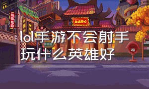 lol手游不会射手玩什么英雄好（lol手游射手最值得练的三个英雄）