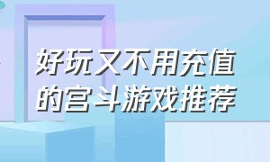 好玩又不用充值的宫斗游戏推荐（今日有哪些好玩的宫斗游戏推荐下）