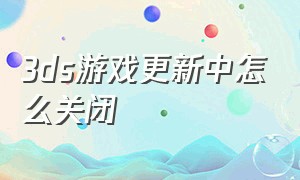 3ds游戏更新中怎么关闭