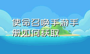 使命召唤手游手册如何获取（使命召唤手游满神话账号免费）