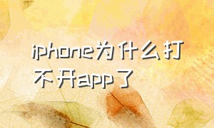 iphone为什么打不开app了（iphone突然所有app都打不开）