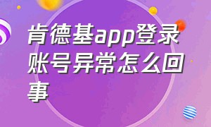 肯德基app登录账号异常怎么回事（肯德基app改手机号了原账号怎么办）