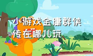 小游戏金庸群侠传在哪儿玩