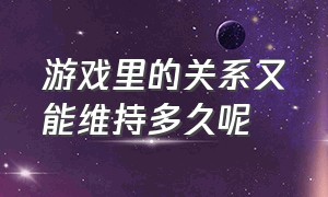 游戏里的关系又能维持多久呢