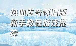 热血传奇怀旧版新手教程游戏推荐