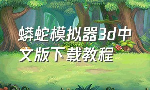 蟒蛇模拟器3d中文版下载教程（蟒蛇模拟器全集中文版）