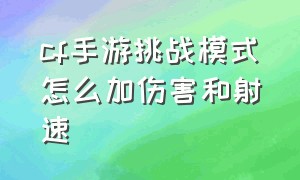 cf手游挑战模式怎么加伤害和射速