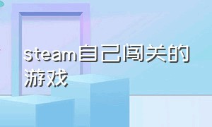 steam自己闯关的游戏（steam中文版闯关游戏）