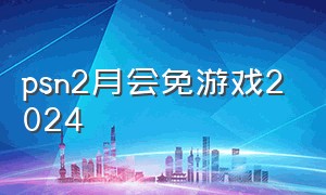 psn2月会免游戏2024（psn2月会免游戏2021）