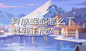 异族崛起怎么下载到正版?