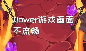 flower游戏画面不流畅