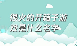 很火的开箱子游戏是什么名字（直播开箱子的是什么游戏）