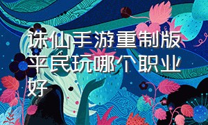 诛仙手游重制版平民玩哪个职业好