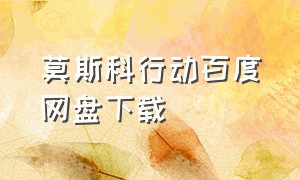 莫斯科行动百度网盘下载（莫斯科行动百度网盘下载mp3）