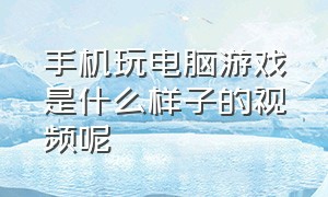 手机玩电脑游戏是什么样子的视频呢