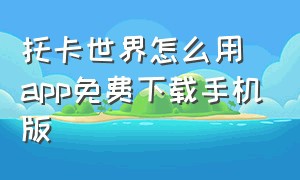 托卡世界怎么用app免费下载手机版（托卡世界怎么用app免费下载手机版安装）