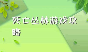 死亡丛林游戏攻略（死亡丛林游戏攻略视频）