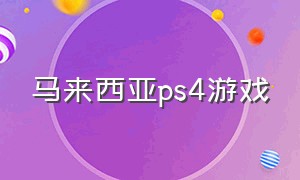 马来西亚ps4游戏（俄罗斯ps4游戏免费）