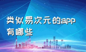 类似易次元的app有哪些