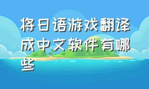 将日语游戏翻译成中文软件有哪些