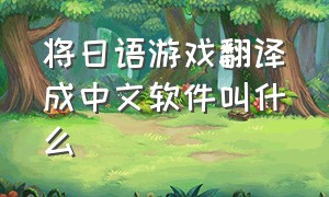 将日语游戏翻译成中文软件叫什么