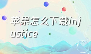 苹果怎么下载injustice（苹果怎么下载软件商店以外的软件）