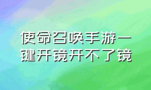 使命召唤手游一键开镜开不了镜（使命召唤手游一键开镜没有了）