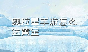 奥拉星手游怎么送黄金（奥拉星手游下载）