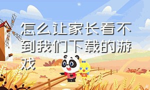 怎么让家长看不到我们下载的游戏