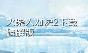 火柴人对决2下载破解版