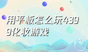 用平板怎么玩4399化妆游戏