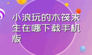 小浪玩的木筏求生在哪下载手机版