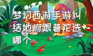 梦幻西游手游纠结地府跟普陀选哪个（梦幻西游手游平民选普陀还是地府）