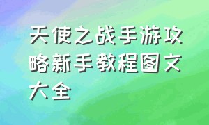 天使之战手游攻略新手教程图文大全（天使之战手游平民法师天赋）