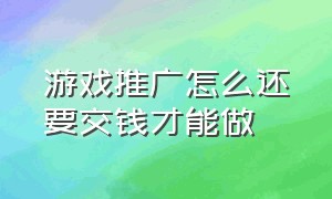 游戏推广怎么还要交钱才能做