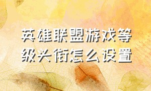 英雄联盟游戏等级头衔怎么设置