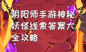 阴阳师手游神秘妖怪线索答案大全攻略