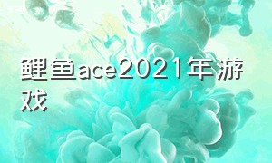 鲤鱼ace2021年游戏（鲤鱼ace2018年所有游戏）