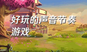 好玩的声音节奏游戏（好玩的声音节奏游戏教案）