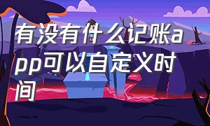 有没有什么记账app可以自定义时间