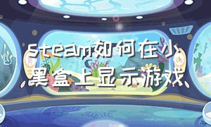 steam如何在小黑盒上显示游戏