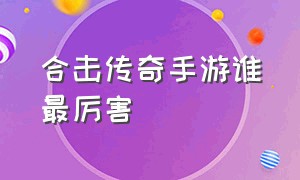 合击传奇手游谁最厉害（合击传奇1.80手游排行榜第一名）