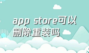 app store可以删除重装吗