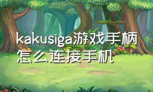 kakusiga游戏手柄怎么连接手机