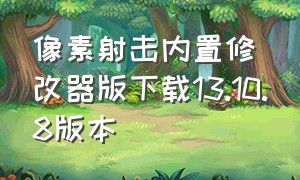 像素射击内置修改器版下载13.10.8版本