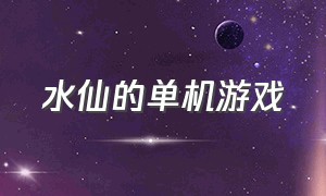 水仙的单机游戏（水仙单机游戏是什么）