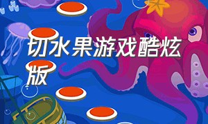 切水果游戏酷炫版（切水果游戏旧版本）