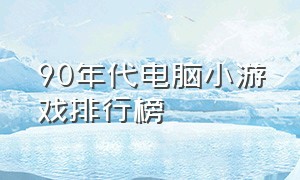 90年代电脑小游戏排行榜（十大电脑版老游戏排行榜）