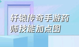 轩辕传奇手游药师技能加点图